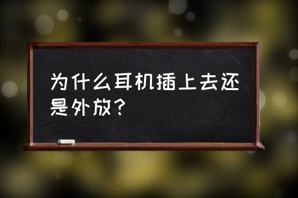 耳机好好的突然变外放是怎么回事 为什么耳机插上去还是外放？