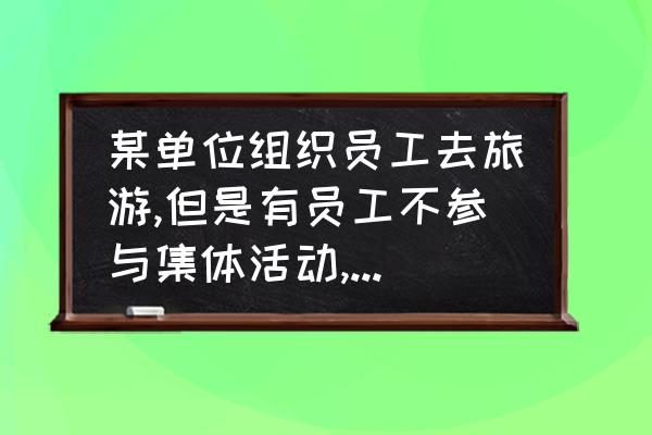 旅游有哪些问题可以解决 某单位组织员工去旅游,但是有员工不参与集体活动,私自出去游玩,出问题怎么解决？