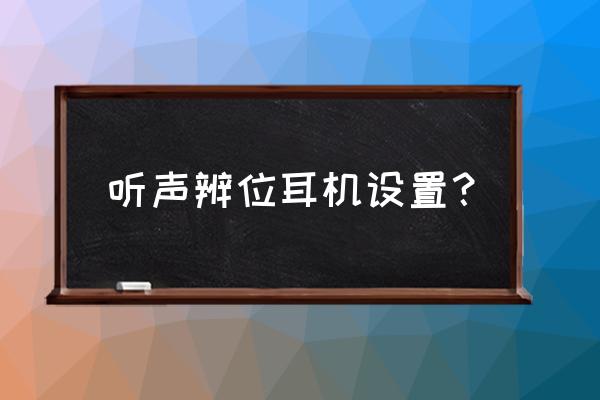 耳机如何调音效果最好 听声辨位耳机设置？