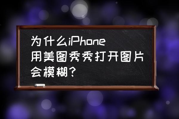 美图秀秀怎么给图片加雾 为什么iPhone用美图秀秀打开图片会模糊？