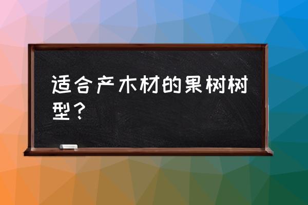 果木一般用什么木材 适合产木材的果树树型？