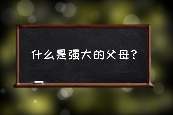 李玫瑾如何培养出内心强大的孩子 什么是强大的父母？