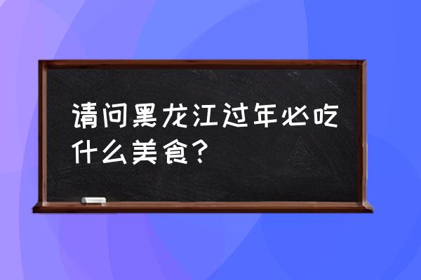 春节去大兴安岭旅游攻略 请问黑龙江过年必吃什么美食？