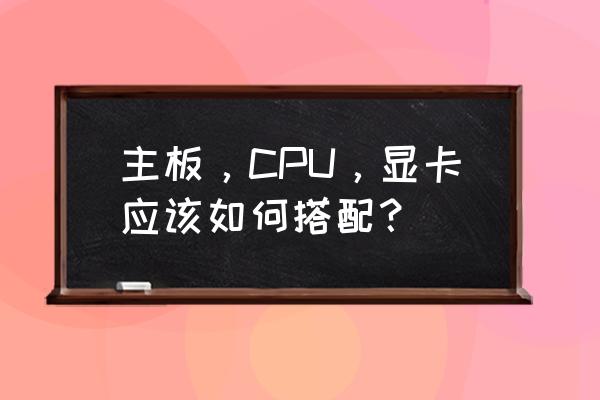 选择主板的最佳方法 主板，CPU，显卡应该如何搭配？