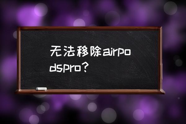 airpodspro怎么恢复出厂 无法移除airpodspro？