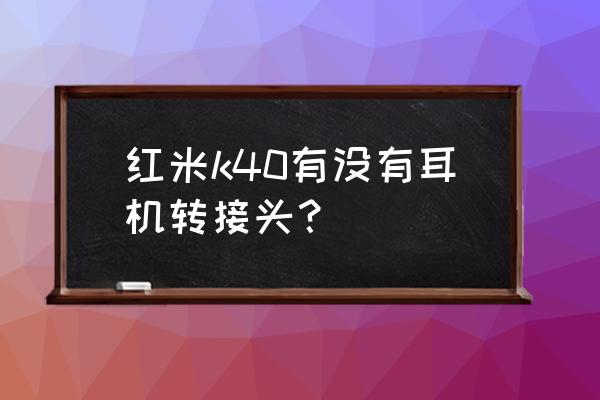 红米k40耳机在哪里插 红米k40有没有耳机转接头？