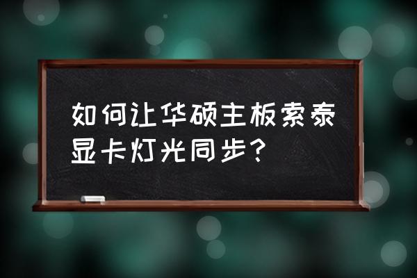 aura灯效怎么设置 如何让华硕主板索泰显卡灯光同步？