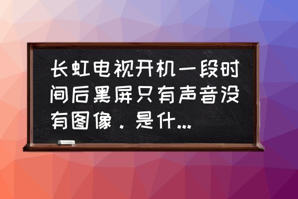 长虹电视黑屏但有声音一键修复 长虹电视开机一段时间后黑屏只有声音没有图像。是什么问题？