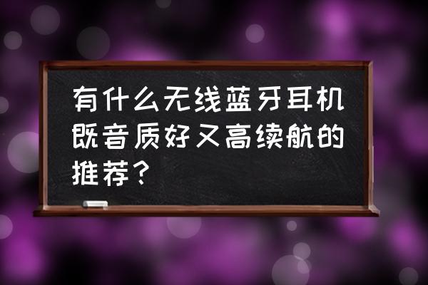 目前蓝牙耳机音质最好的几款 有什么无线蓝牙耳机既音质好又高续航的推荐？