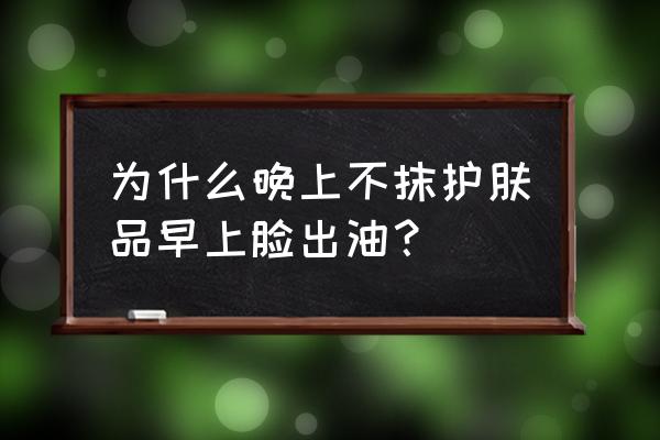 怎么让皮肤不油 为什么晚上不抹护肤品早上脸出油？