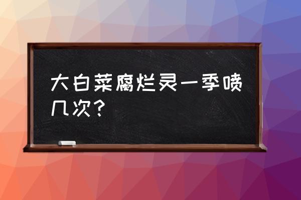 大白菜腐烂用什么药好得快 大白菜腐烂灵一季喷几次？