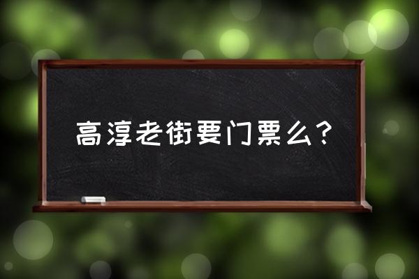 皖南有哪些免费又好玩的地方 高淳老街要门票么？