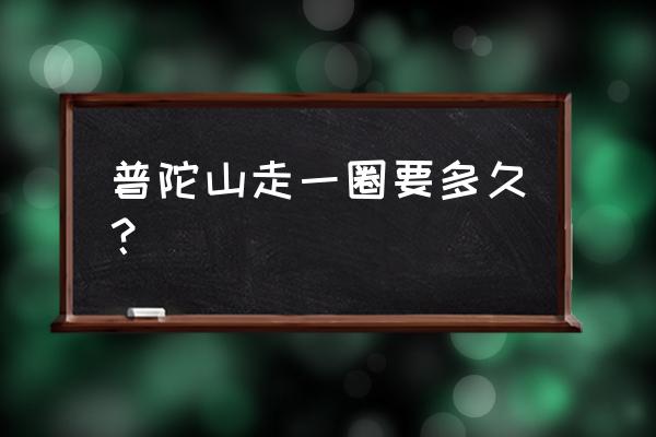 去普陀山去几天比较好 普陀山走一圈要多久？