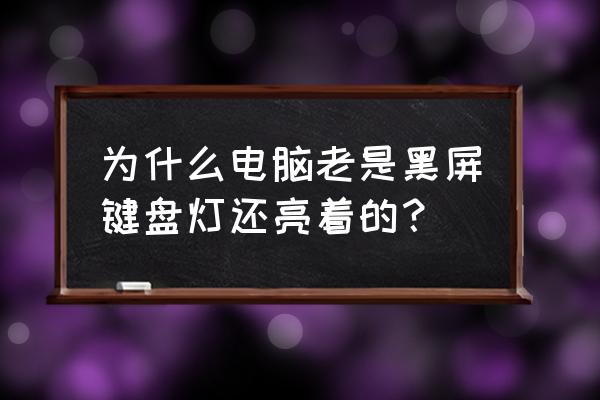 电脑键盘通电但是用不起怎么回事 为什么电脑老是黑屏键盘灯还亮着的？