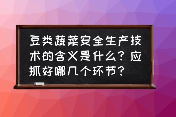 蔬菜质量评定及追溯综合管理系统 豆类蔬菜安全生产技术的含义是什么？应抓好哪几个环节？