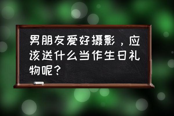 最好用的摄影包是什么 男朋友爱好摄影，应该送什么当作生日礼物呢？