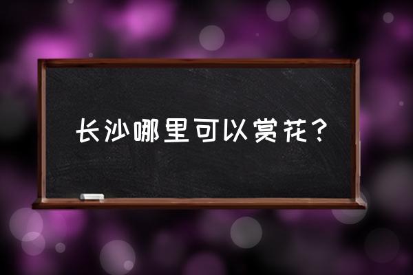 长沙省植物园要门票吗 长沙哪里可以赏花？