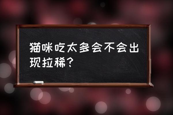 猫咪吃得太多是怎么回事 猫咪吃太多会不会出现拉稀？