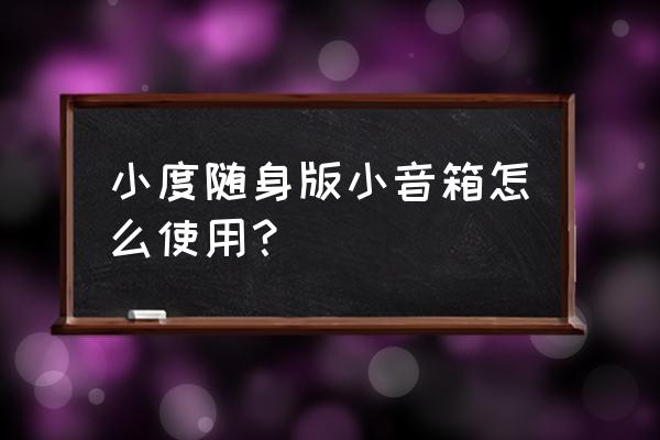 有一个小喇叭怎么做个小音箱 小度随身版小音箱怎么使用？