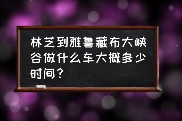 雅鲁藏布大峡谷最佳徒步时间 林芝到雅鲁藏布大峡谷做什么车大概多少时间？