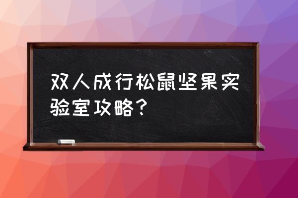 双人成行松鼠工厂完整攻略 双人成行松鼠坚果实验室攻略？