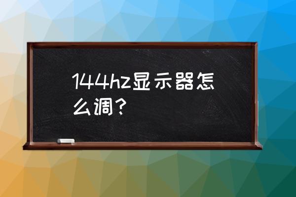 win7屏幕刷新率在哪里设置 144hz显示器怎么调？