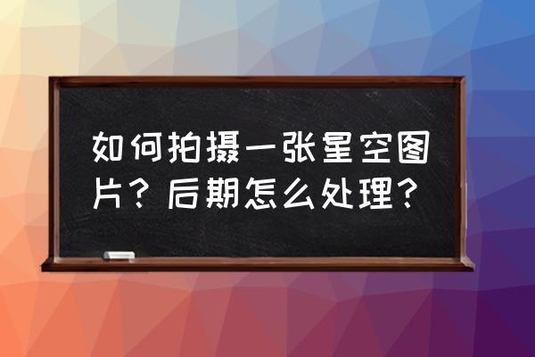 怎么弄噪点风格照片 如何拍摄一张星空图片？后期怎么处理？