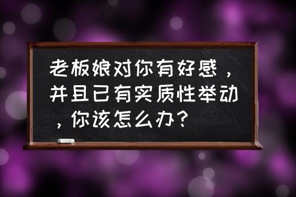 沿途亮点一条最高冷的自驾路线 老板娘对你有好感，并且已有实质性举动，你该怎么办？