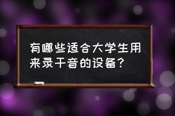 入门必备的家庭录音棚设备清单 有哪些适合大学生用来录干音的设备？