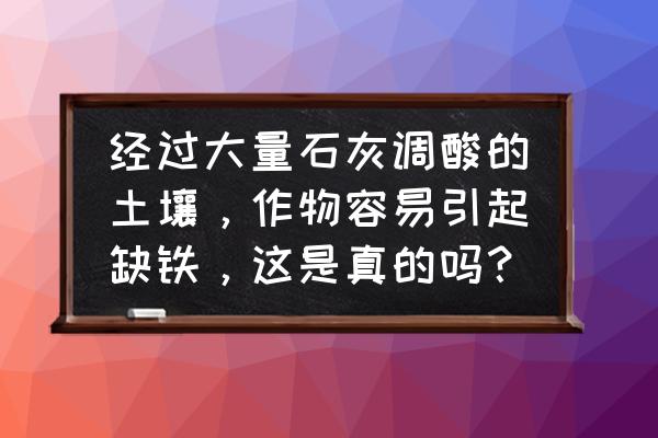 预防土传病害最好的方法 经过大量石灰调酸的土壤，作物容易引起缺铁，这是真的吗？