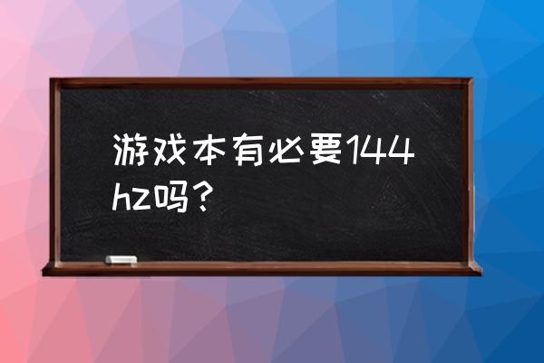 用了一年的游戏本值得入手吗 游戏本有必要144hz吗？