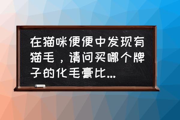 大型狗狗换毛用什么梳子 在猫咪便便中发现有猫毛，请问买哪个牌子的化毛膏比较好，求推荐？