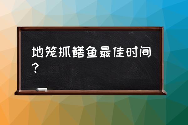 抓鳝鱼最佳时期 地笼抓鳝鱼最佳时间？