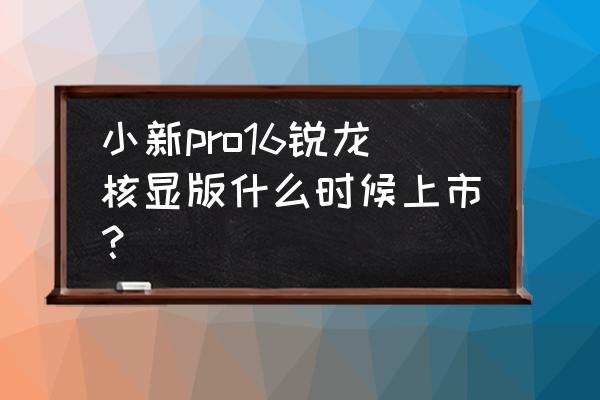 联想小新pro13锐龙版怎么开启背光 小新pro16锐龙核显版什么时候上市？