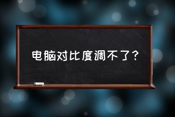 英特尔核显显示器颜色设置 电脑对比度调不了？