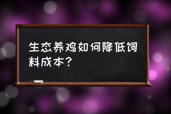 土鸡生态养殖技术 生态养鸡如何降低饲料成本？