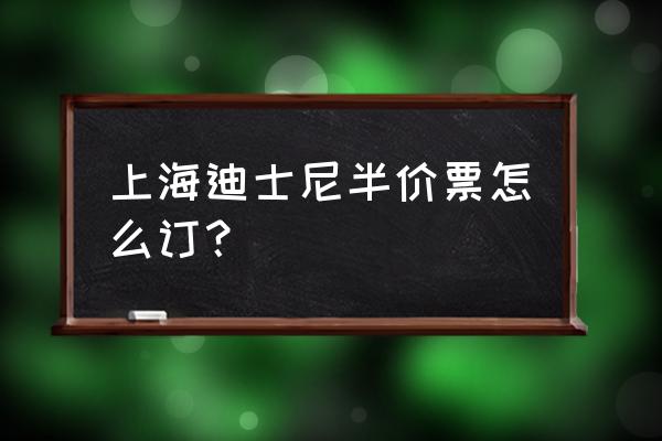 儿童买迪士尼乐园的门票怎么买 上海迪士尼半价票怎么订？