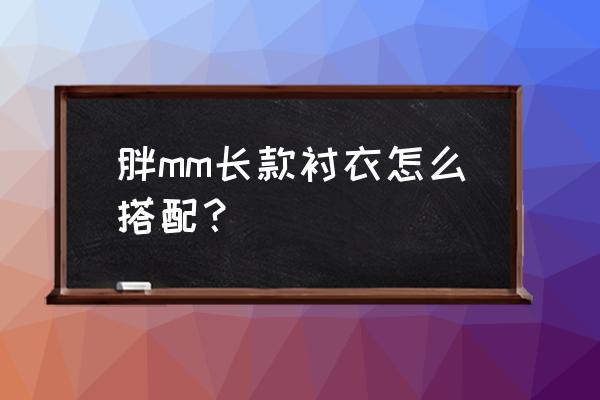 中长款无袖上衣怎么搭配 胖mm长款衬衣怎么搭配？