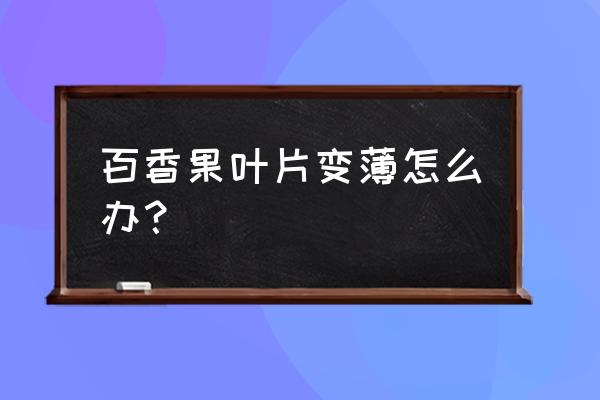 百香果烂根最佳防治方法 百香果叶片变薄怎么办？