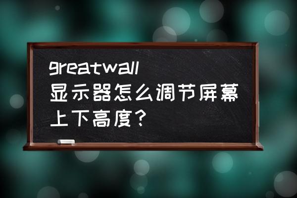 great wall怎么进入安全模式 greatwall显示器怎么调节屏幕上下高度？