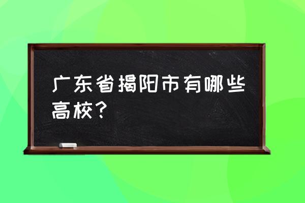 揭阳风景区哪里好玩的地方多 广东省揭阳市有哪些高校？