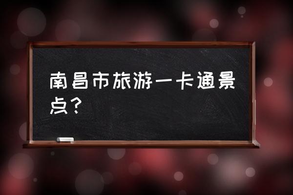 南昌旅游必备景点 南昌市旅游一卡通景点？