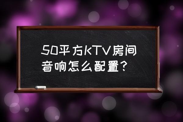 家庭ktv音响最好的配置方案 50平方KTV房间音响怎么配置？