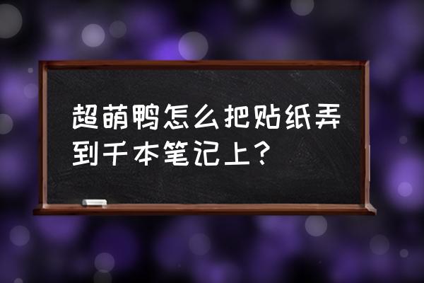 怎样做超萌贴纸 超萌鸭怎么把贴纸弄到千本笔记上？