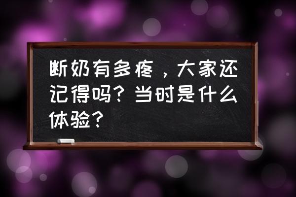 断奶七天奶还是硬硬的疼怎么回事 断奶有多疼，大家还记得吗？当时是什么体验？