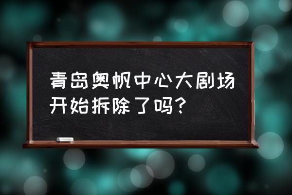 青岛大型景观雕塑 青岛奥帆中心大剧场开始拆除了吗？