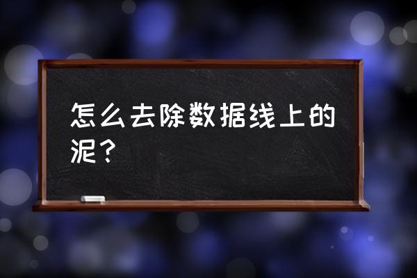 无尘服污渍用什么来清洗 怎么去除数据线上的泥？