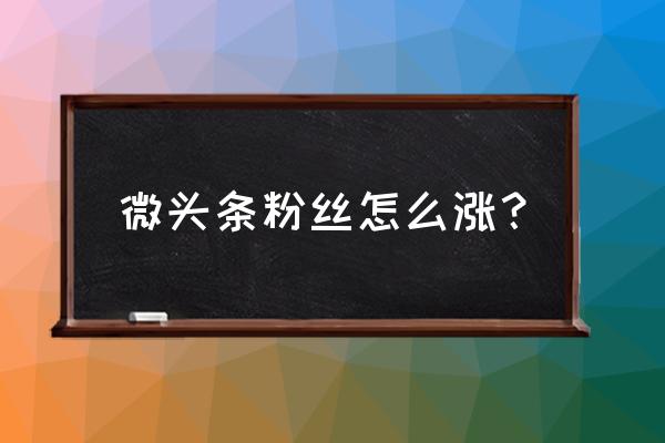 0个粉丝怎么快速上热门 微头条粉丝怎么涨？