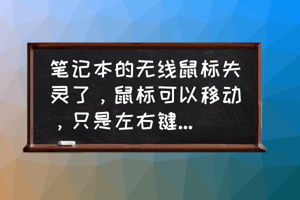 联想笔记本电脑鼠标左右键失灵 笔记本的无线鼠标失灵了，鼠标可以移动，只是左右键不能点击。请问怎么回事啊？