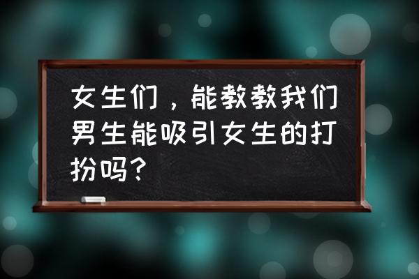 女人最吸引人的穿衣搭配 女生们，能教教我们男生能吸引女生的打扮吗？